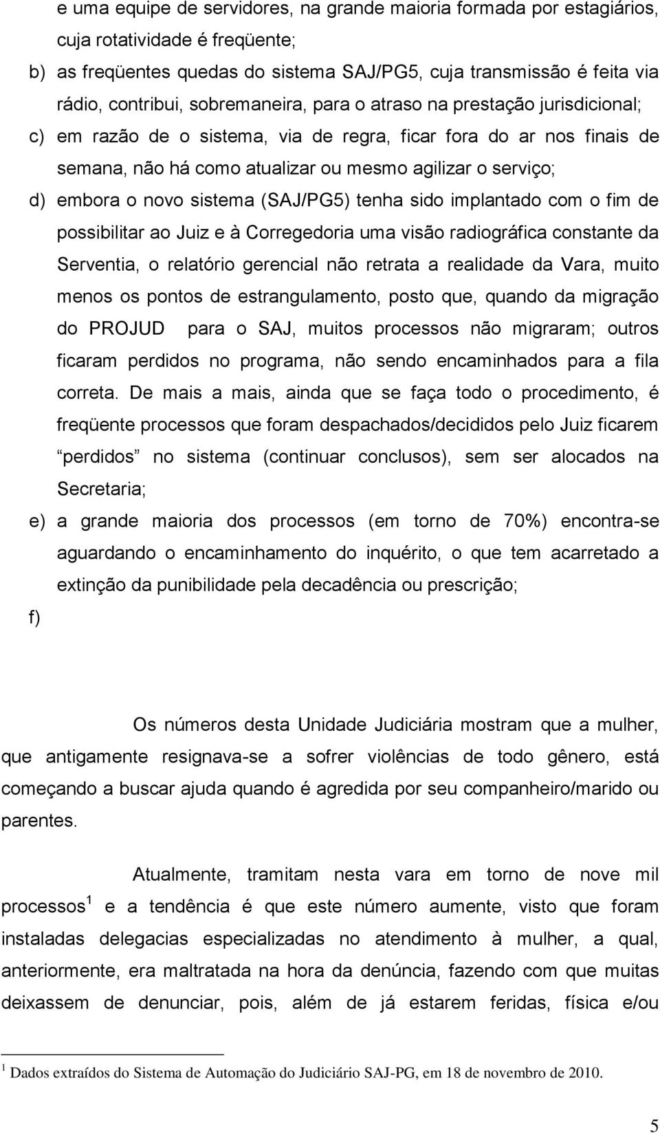 novo sistema (SAJ/PG5) tenha sido implantado com o fim de possibilitar ao Juiz e à Corregedoria uma visão radiográfica constante da Serventia, o relatório gerencial não retrata a realidade da Vara,