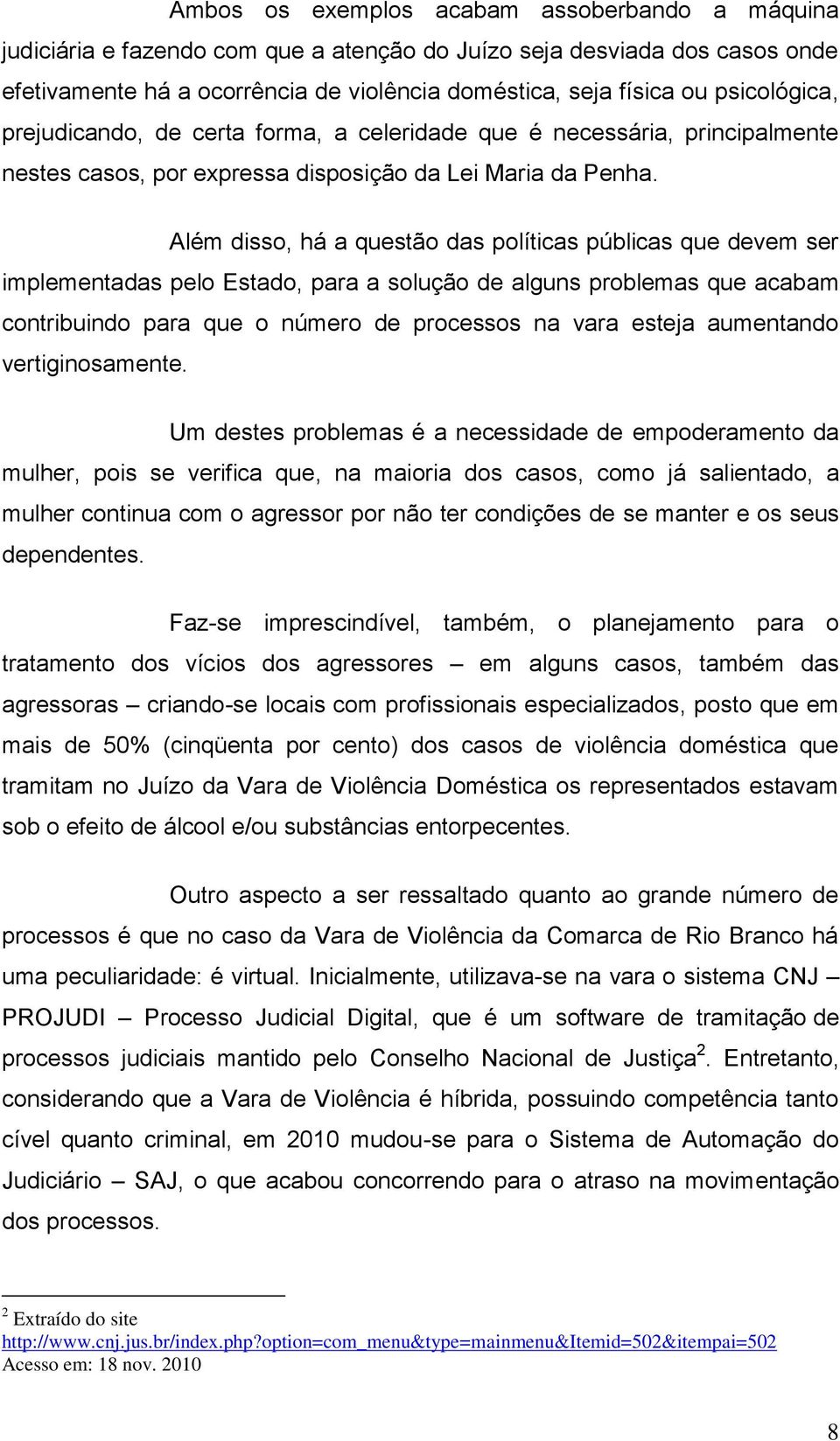 Além disso, há a questão das políticas públicas que devem ser implementadas pelo Estado, para a solução de alguns problemas que acabam contribuindo para que o número de processos na vara esteja