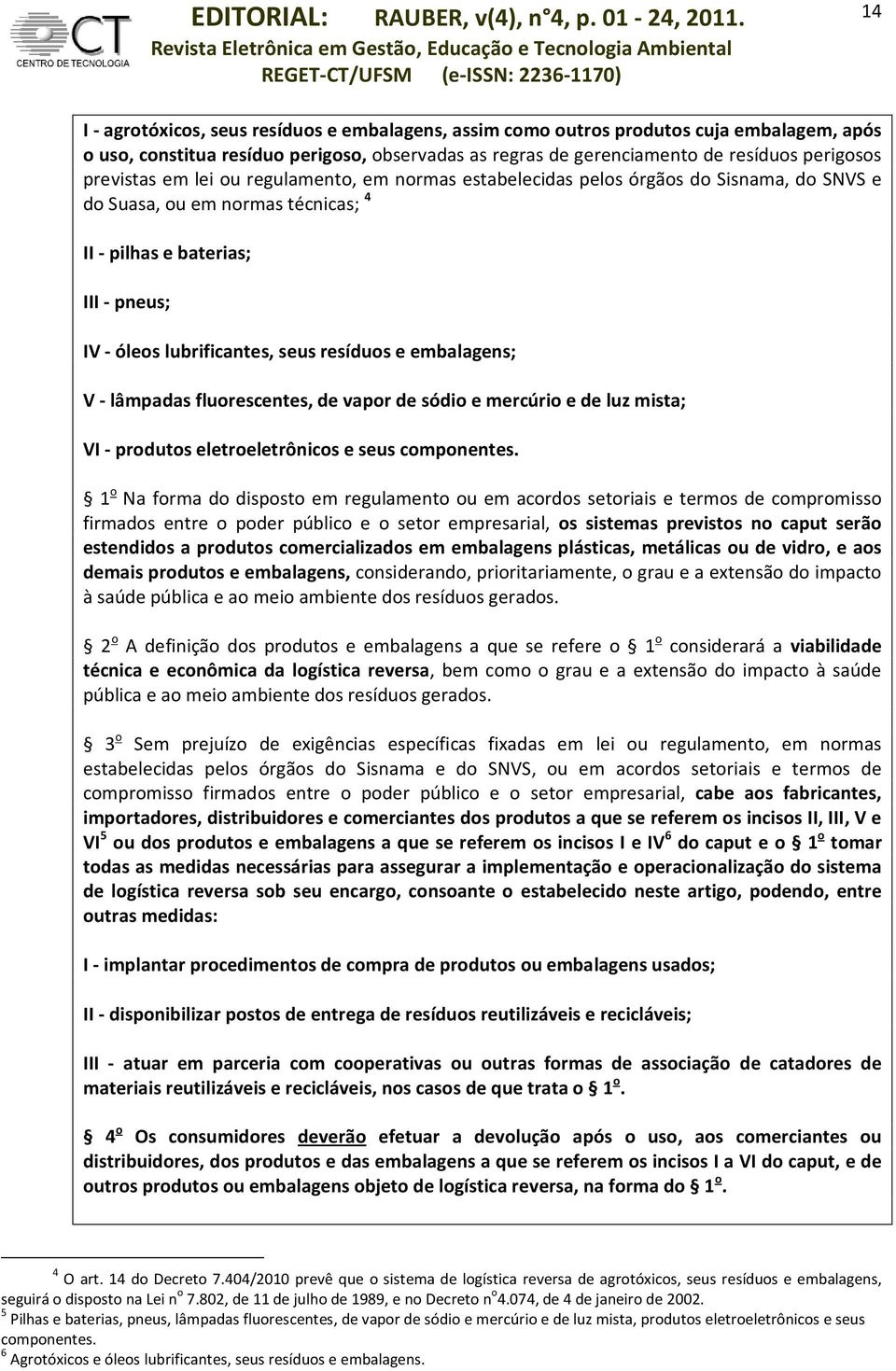 resíduos e embalagens; V - lâmpadas fluorescentes, de vapor de sódio e mercúrio e de luz mista; VI - produtos eletroeletrônicos e seus componentes.