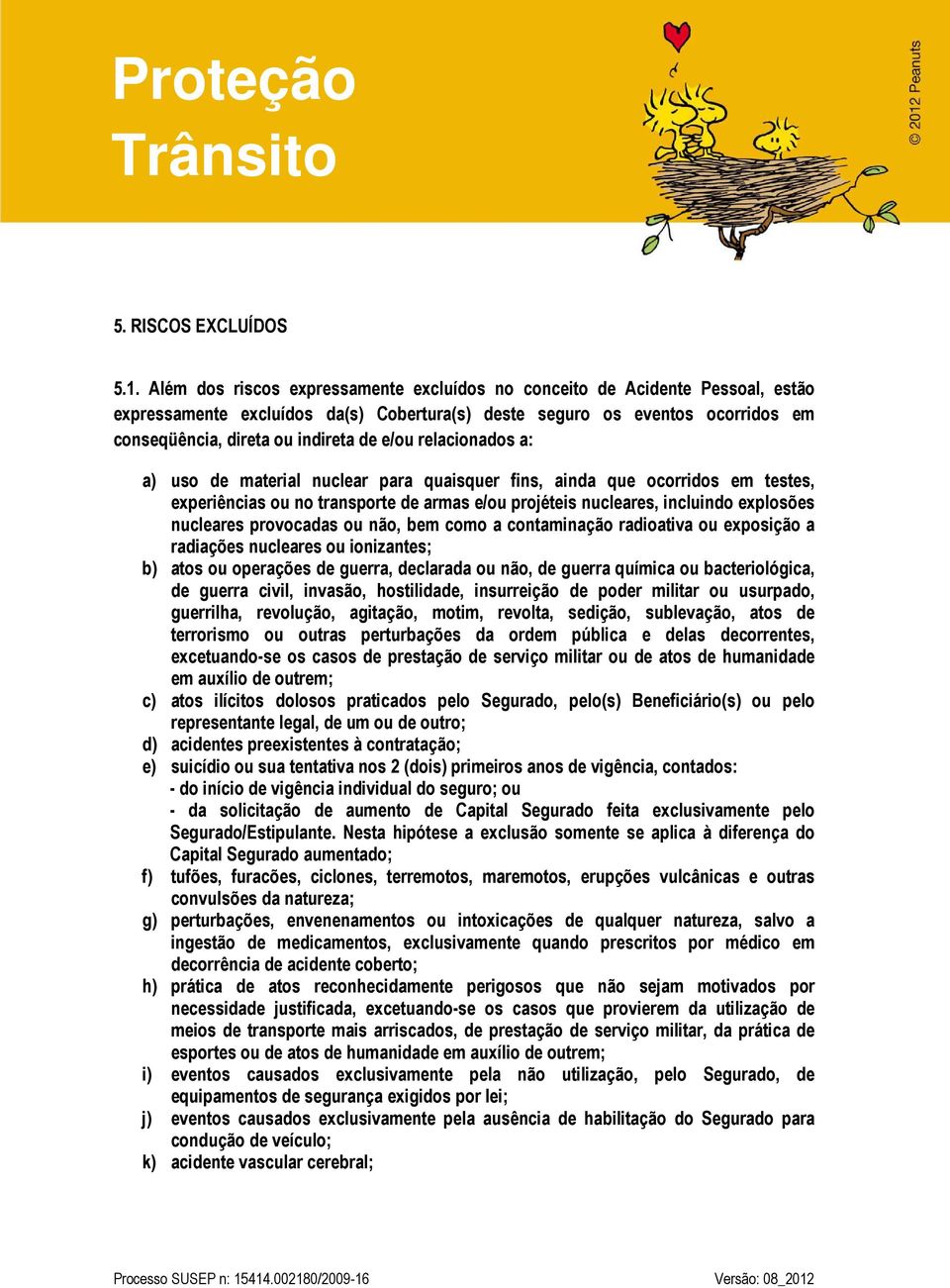 relacionados a: a) uso de material nuclear para quaisquer fins, ainda que ocorridos em testes, experiências ou no transporte de armas e/ou projéteis nucleares, incluindo explosões nucleares