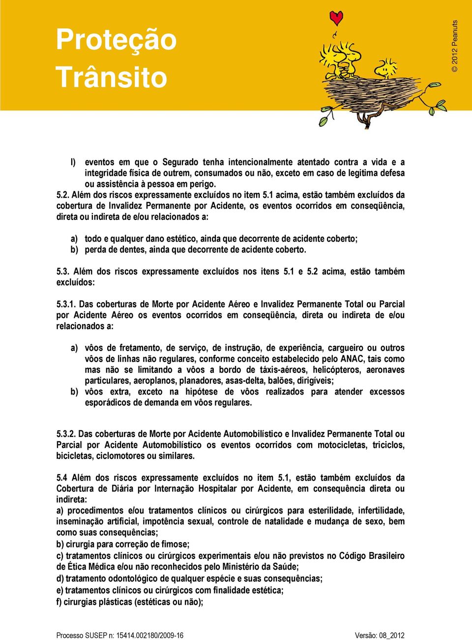 1 acima, estão também excluídos da cobertura de Invalidez Permanente por Acidente, os eventos ocorridos em conseqüência, direta ou indireta de e/ou relacionados a: a) todo e qualquer dano estético,