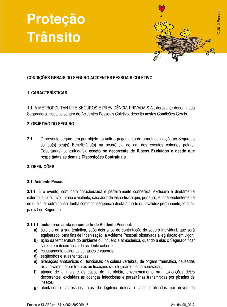 O presente seguro tem por objeto garantir o pagamento de uma Indenização ao Segurado ou ao(s) seu(s) Beneficiário(s) na ocorrência de um dos eventos cobertos pela(s) Cobertura(s) contratada(s),