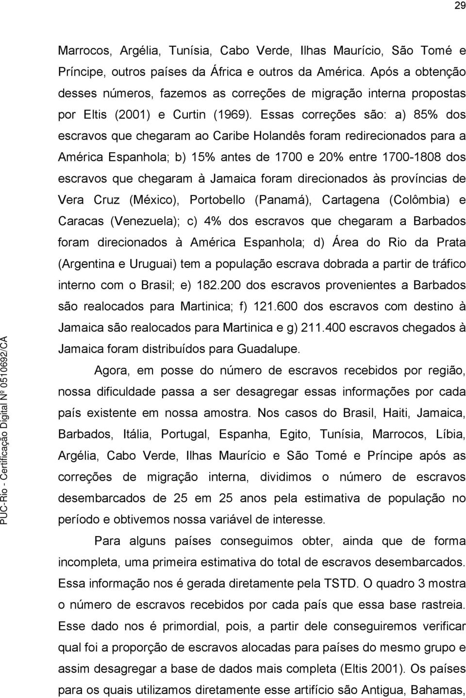 Essas correções são: a) 85% dos escravos que chegaram ao Caribe Holandês foram redirecionados para a América Espanhola; b) 15% antes de 1700 e 20% entre 1700-1808 dos escravos que chegaram à Jamaica