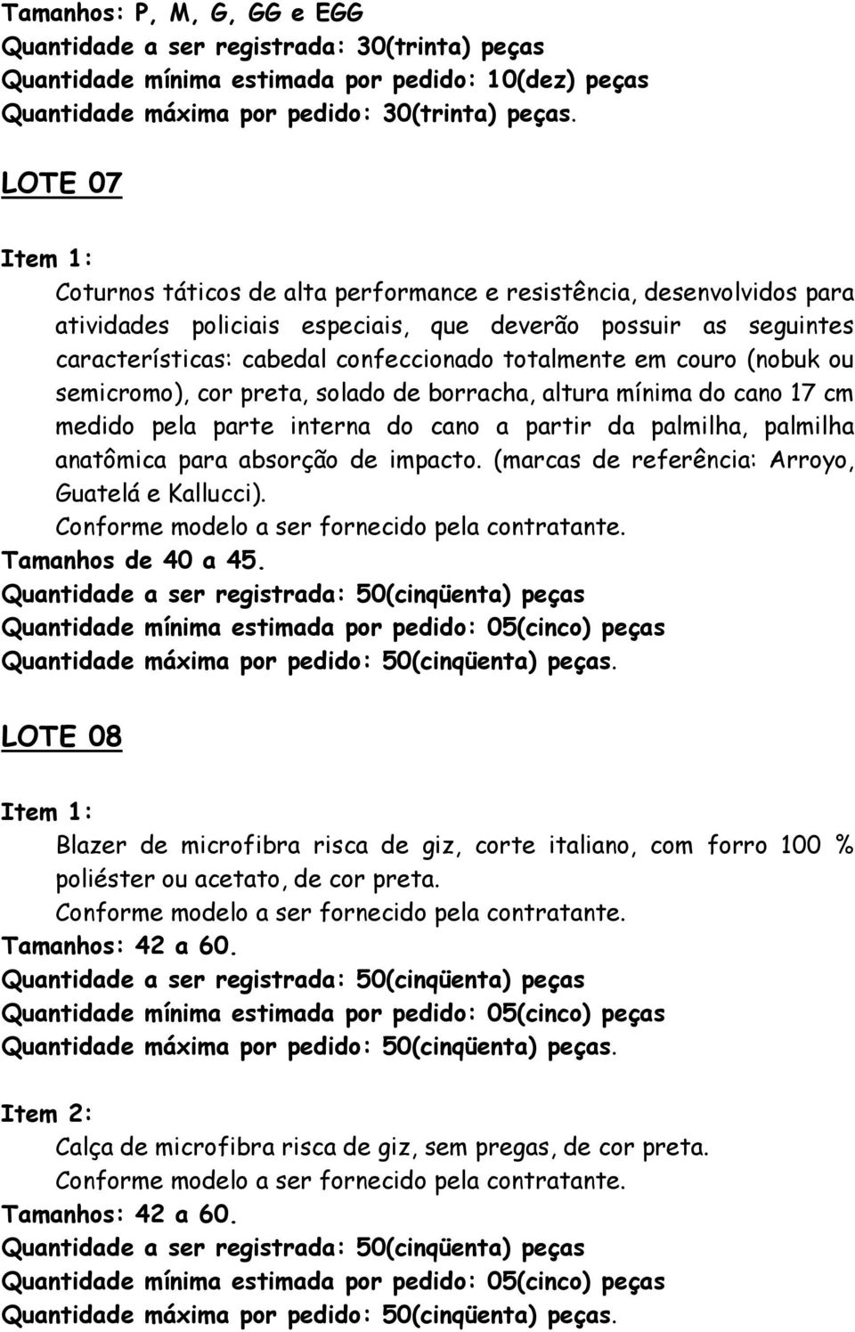 couro (nobuk ou semicromo), cor preta, solado de borracha, altura mínima do cano 17 cm medido pela parte interna do cano a partir da palmilha, palmilha anatômica para absorção de impacto.