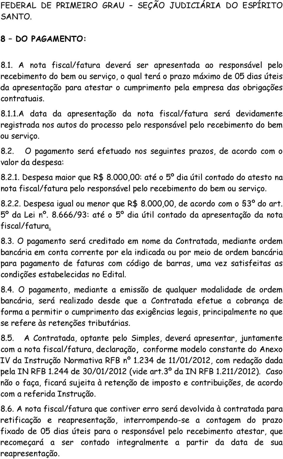 obrigações contratuais. 8.1.1.A data da apresentação da nota fiscal/fatura será devidamente registrada nos autos do processo pelo responsável pelo recebimento do bem ou serviço. 8.2.