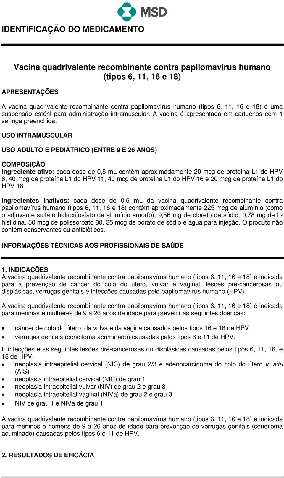 USO INTRAMUSCULAR USO ADULTO E PEDIÁTRICO (ENTRE 9 E 26 ANOS) COMPOSIÇÃO Ingrediente ativo: cada dose de 0,5 ml contém aproximadamente 20 mcg de proteína L1 do HPV 6, 40 mcg de proteína L1 do HPV 11,