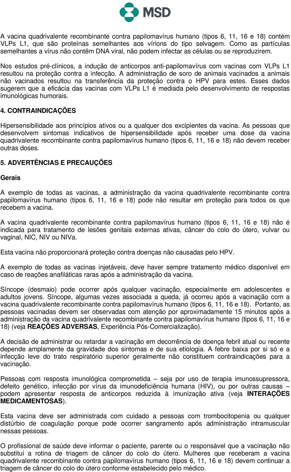 Nos estudos pré-clínicos, a indução de anticorpos anti-papilomavírus com vacinas com VLPs L1 resultou na proteção contra a infecção.