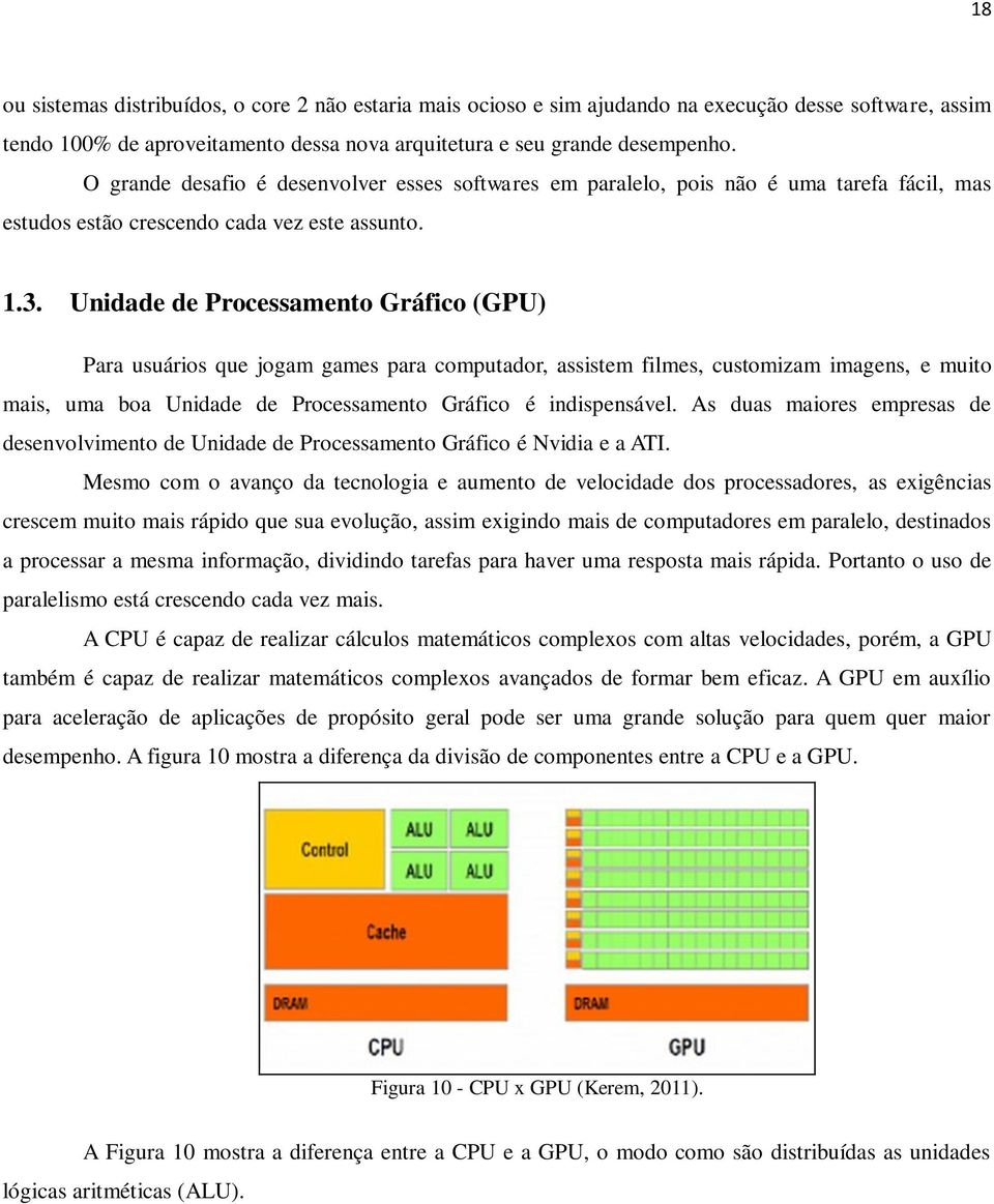 Unidade de Processamento Gráfico (GPU) Para usuários que jogam games para computador, assistem filmes, customizam imagens, e muito mais, uma boa Unidade de Processamento Gráfico é indispensável.