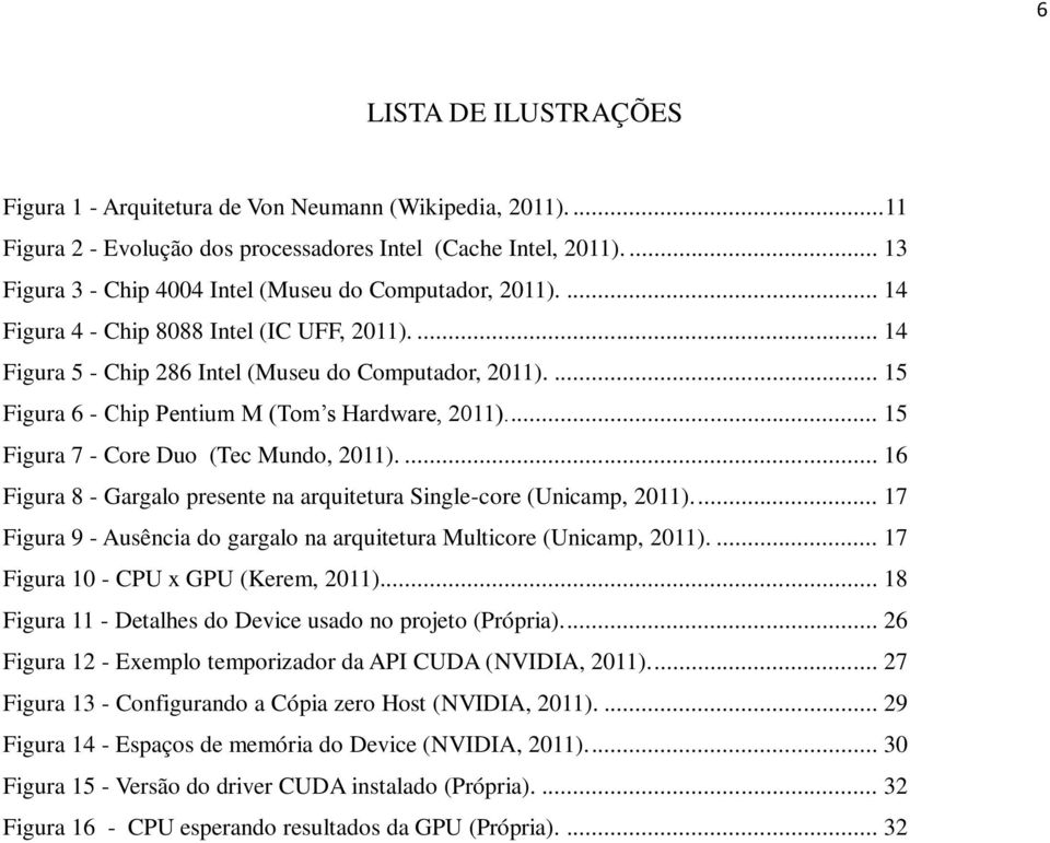 ... 15 Figura 6 - Chip Pentium M (Tom s Hardware, 2011).... 15 Figura 7 - Core Duo (Tec Mundo, 2011).... 16 Figura 8 - Gargalo presente na arquitetura Single-core (Unicamp, 2011).