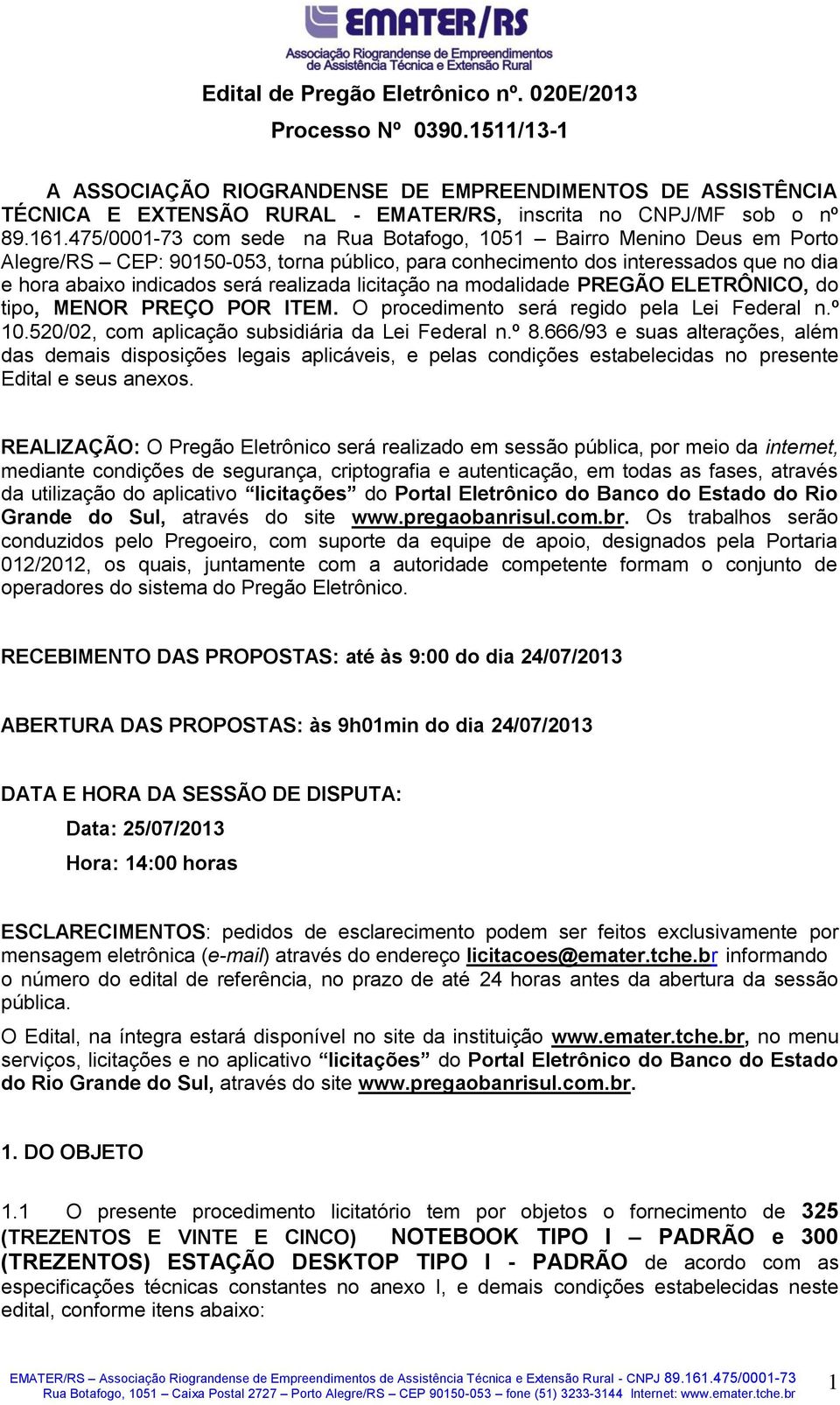 licitação na modalidade PREGÃO ELETRÔNICO, do tipo, MENOR PREÇO POR ITEM. O procedimento será regido pela Lei Federal n.º 10.520/02, com aplicação subsidiária da Lei Federal n.º 8.