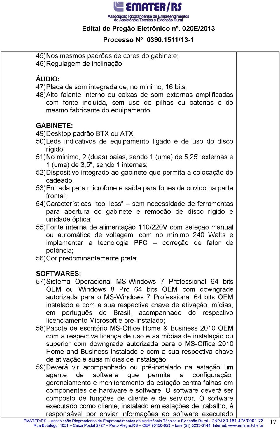 No mínimo, 2 (duas) baias, sendo 1 (uma) de 5,25 externas e 1 (uma) de 3,5, sendo 1 internas; 52) Dispositivo integrado ao gabinete que permita a colocação de cadeado; 53) Entrada para microfone e