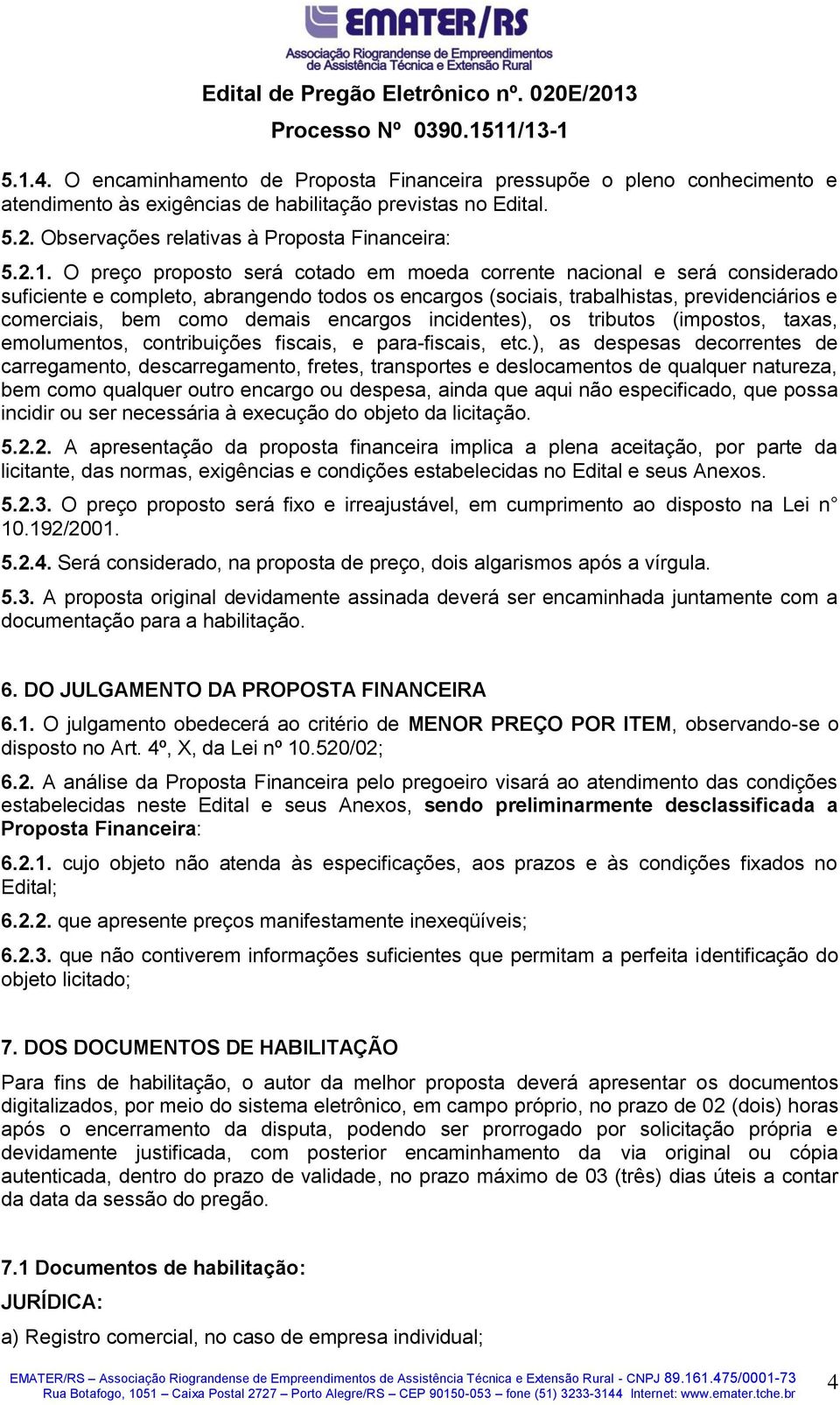 encargos incidentes), os tributos (impostos, taxas, emolumentos, contribuições fiscais, e para-fiscais, etc.