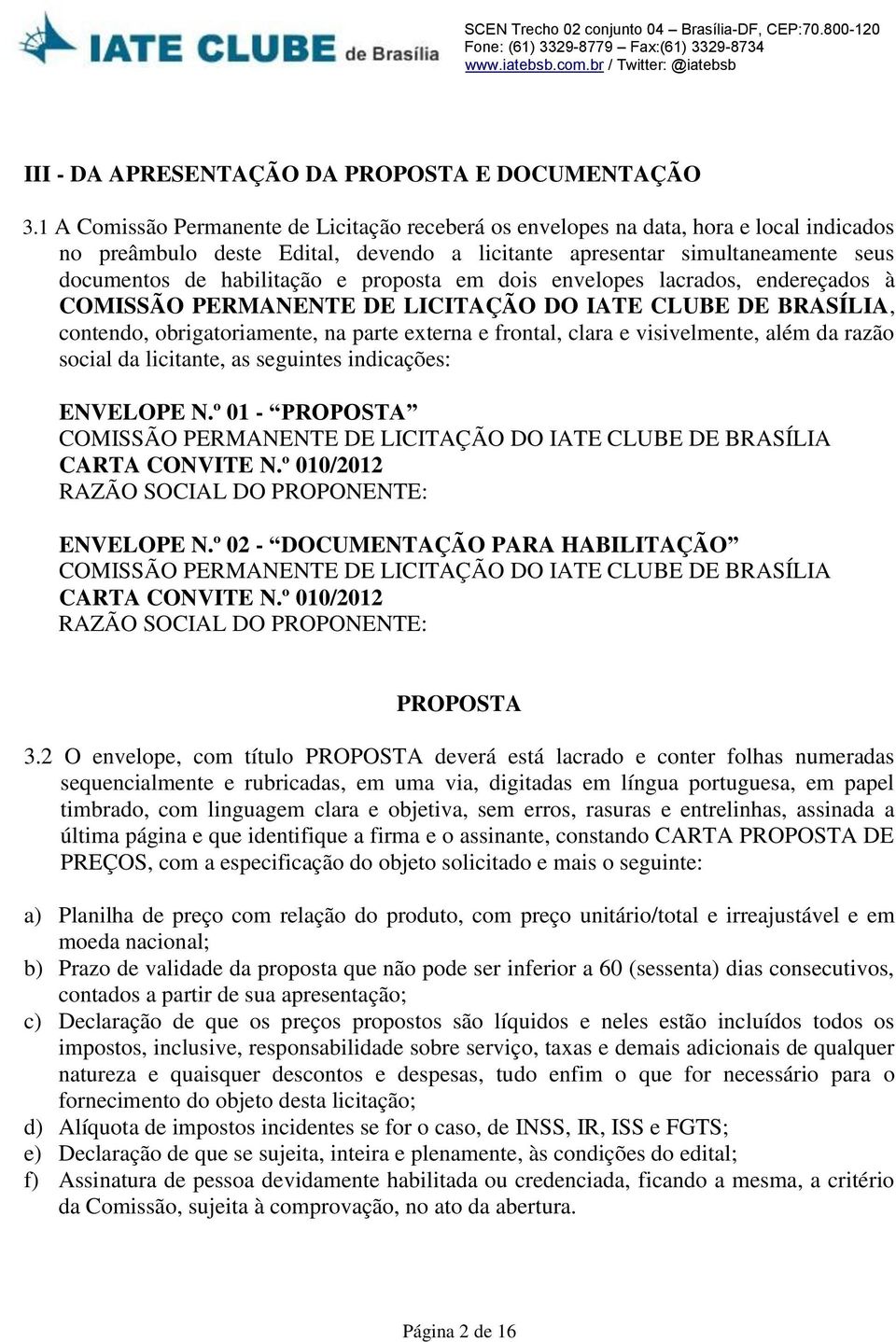 proposta em dois envelopes lacrados, endereçados à COMISSÃO PERMANENTE DE LICITAÇÃO DO IATE CLUBE DE BRASÍLIA, contendo, obrigatoriamente, na parte externa e frontal, clara e visivelmente, além da