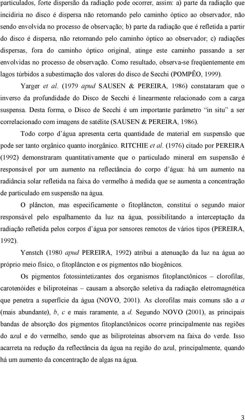 este caminho passando a ser envolvidas no processo de observação. Como resultado, observa-se freqüentemente em lagos túrbidos a subestimação dos valores do disco de Secchi (POMPÊO, 1999).