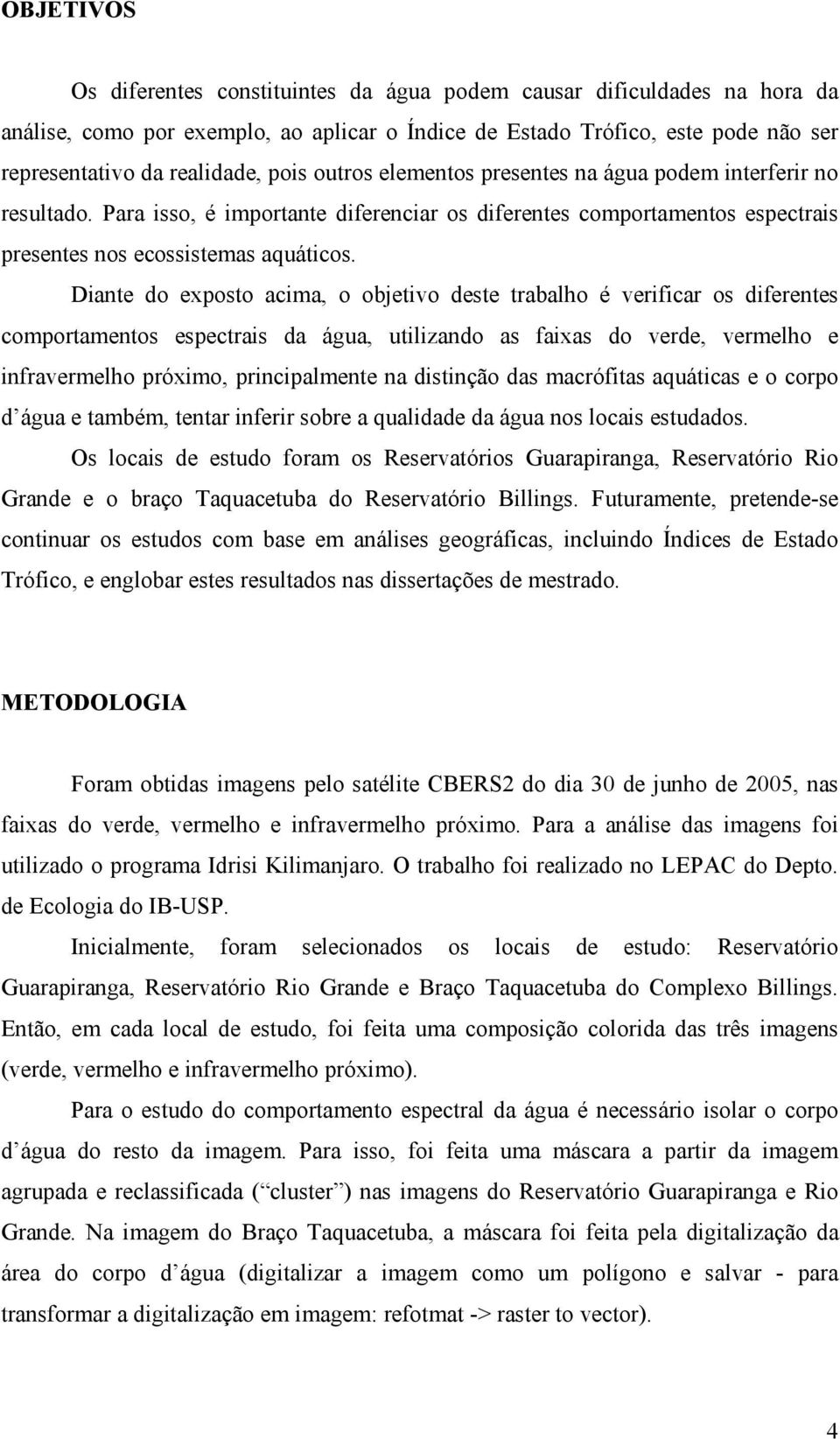 Diante do exposto acima, o objetivo deste trabalho é verificar os diferentes comportamentos espectrais da água, utilizando as faixas do verde, vermelho e infravermelho próximo, principalmente na