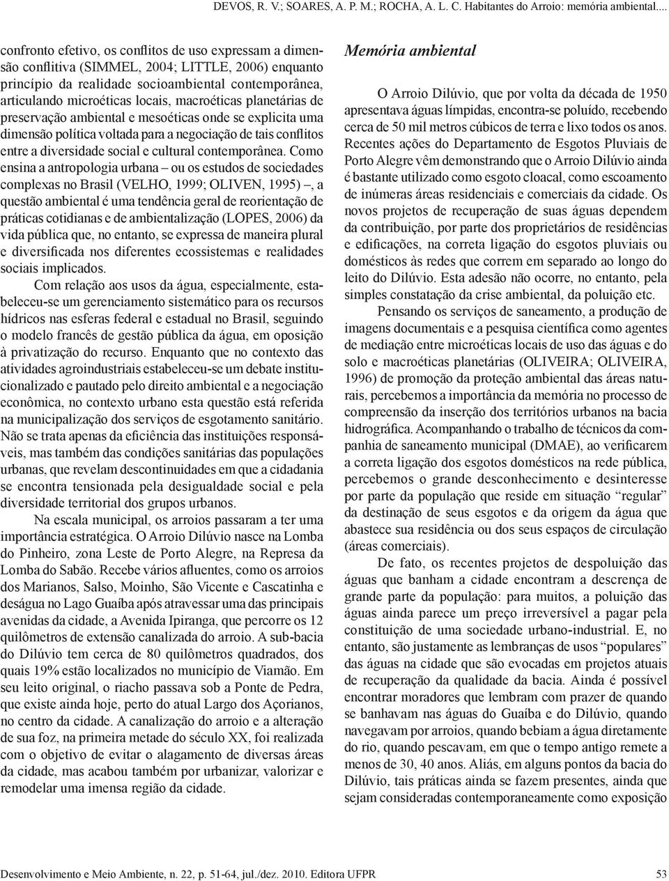 Como ensina a antropologia urbana ou os estudos de sociedades complexas no Brasil (VELHO, 1999; OLIVEN, 1995), a questão ambiental é uma tendência geral de reorientação de práticas cotidianas e de