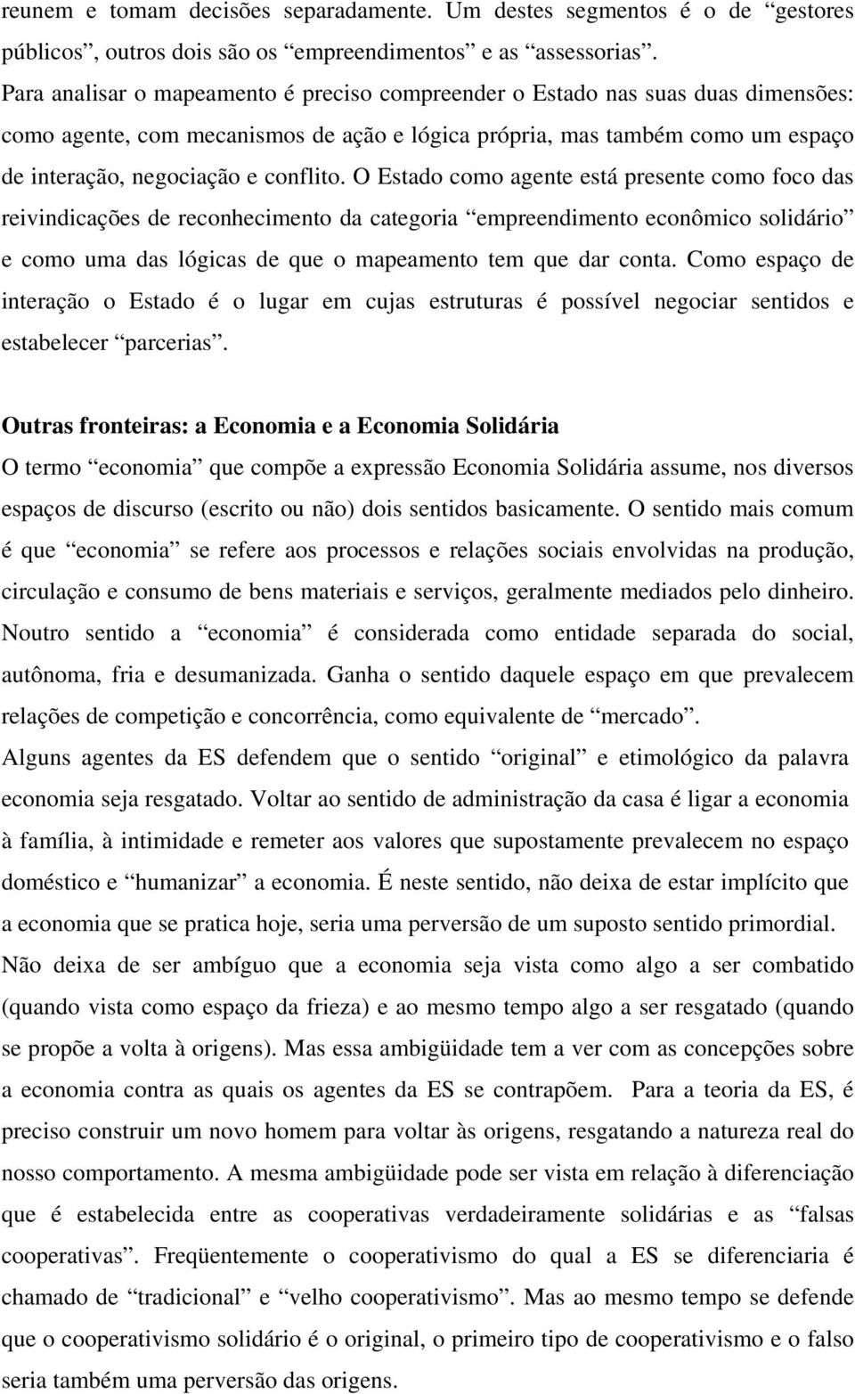 O Estado como agente está presente como foco das reivindicações de reconhecimento da categoria empreendimento econômico solidário e como uma das lógicas de que o mapeamento tem que dar conta.