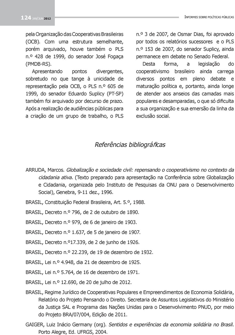 º 605 de 1999, do senador Eduardo Suplicy (PT-SP) também foi arquivado por decurso de prazo. Após a realização de audiências públicas para a criação de um grupo de trabalho, o PLS n.