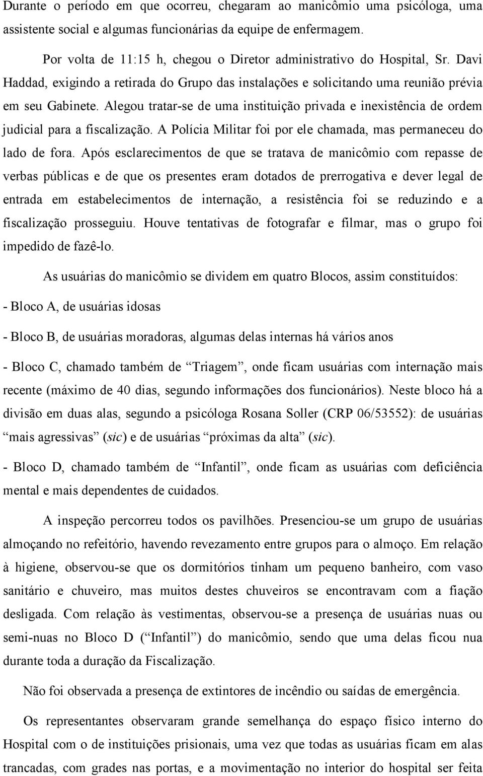 Alegou tratar-se de uma instituição privada e inexistência de ordem judicial para a fiscalização. A Polícia Militar foi por ele chamada, mas permaneceu do lado de fora.