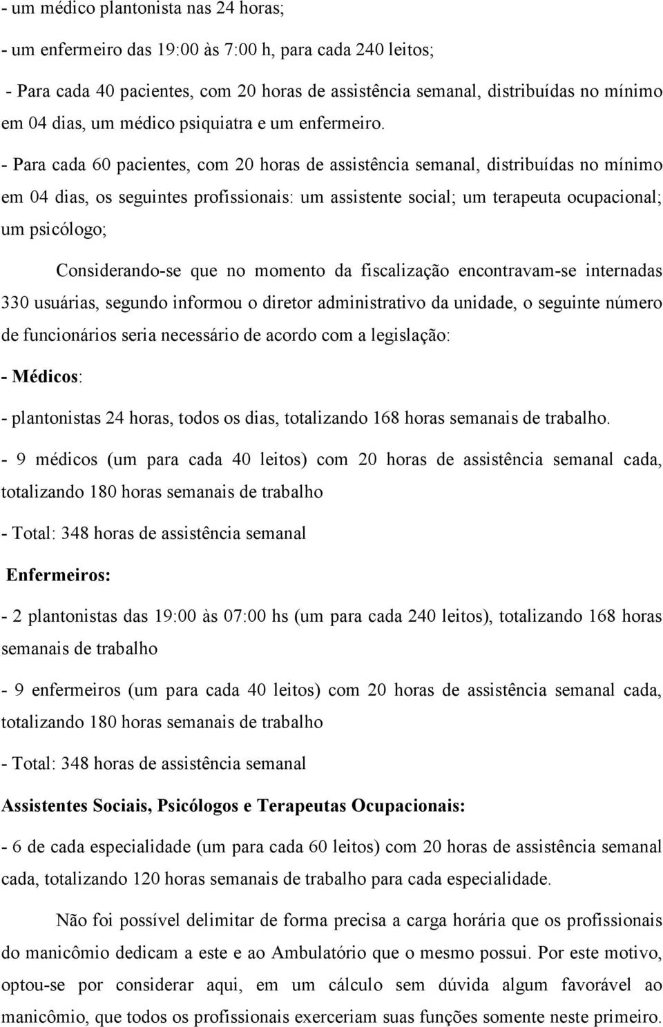 - Para cada 60 pacientes, com 20 horas de assistência semanal, distribuídas no mínimo em 04 dias, os seguintes profissionais: um assistente social; um terapeuta ocupacional; um psicólogo;