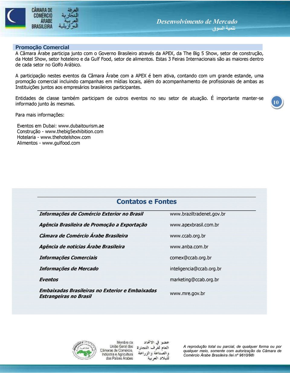 A participação nestes eventos da Câmara Árabe com a APEX é bem ativa, contando com um grande estande, uma promoção comercial incluindo campanhas em mídias locais, além do acompanhamento de