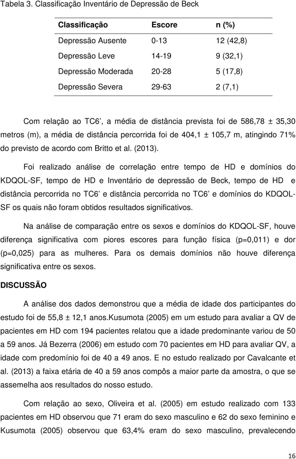 (7,1) Com relação ao TC6, a média de distância prevista foi de 586,78 ± 35,30 metros (m), a média de distância percorrida foi de 404,1 ± 105,7 m, atingindo 71% do previsto de acordo com Britto et al.