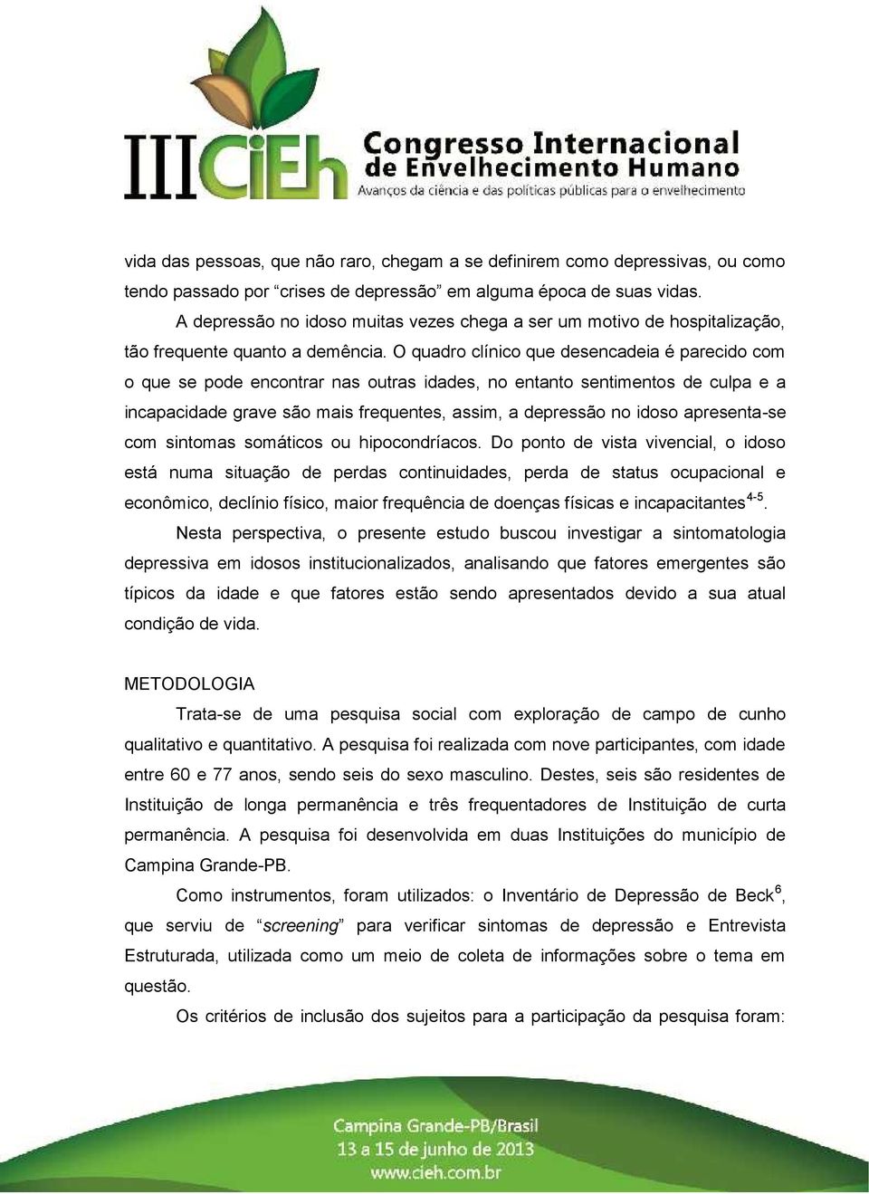 O quadro clínico que desencadeia é parecido com o que se pode encontrar nas outras idades, no entanto sentimentos de culpa e a incapacidade grave são mais frequentes, assim, a depressão no idoso