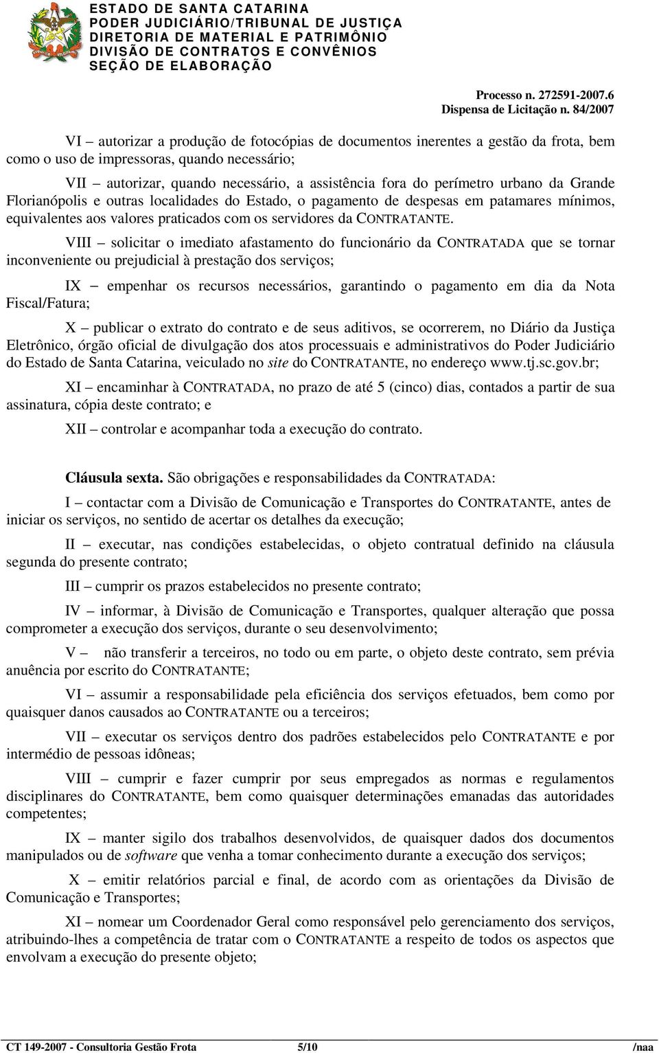 VIII solicitar o imediato afastamento do funcionário da CONTRATADA que se tornar inconveniente ou prejudicial à prestação dos serviços; IX empenhar os recursos necessários, garantindo o pagamento em