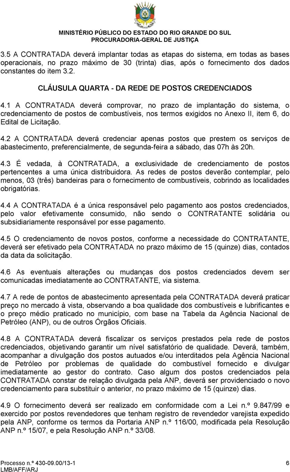 1 A CONTRATADA deverá comprovar, no prazo de implantação do sistema, o credenciamento de postos de combustíveis, nos termos exigidos no Anexo II, item 6, do Edital de Licitação. 4.