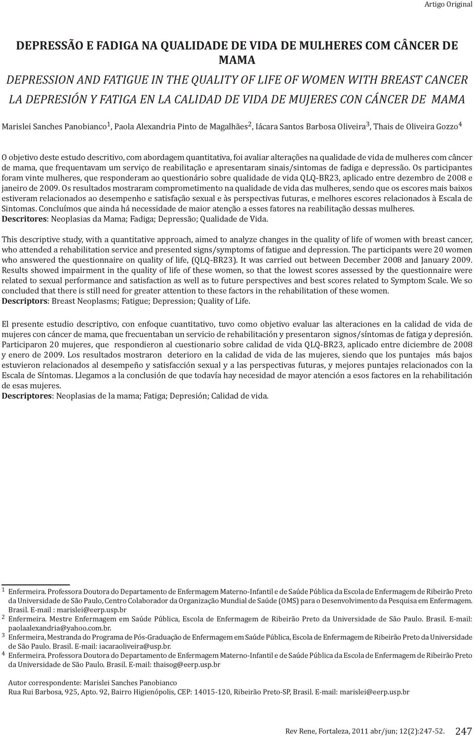 descritivo, com abordagem quantitativa, foi avaliar alterações na qualidade de vida de mulheres com câncer de mama, que frequentavam um serviço de reabilitação e apresentaram sinais/sintomas de