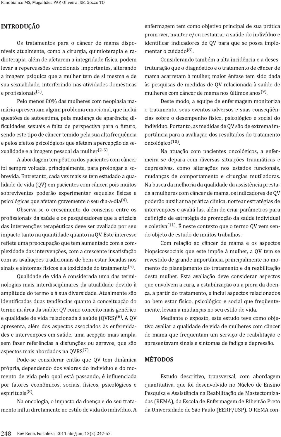 Pelo menos 80% das mulheres com neoplasia mamária apresentam algum problema emocional, que inclui questões de autoestima, pela mudança de aparência; dificuldades sexuais e falta de perspectiva para o