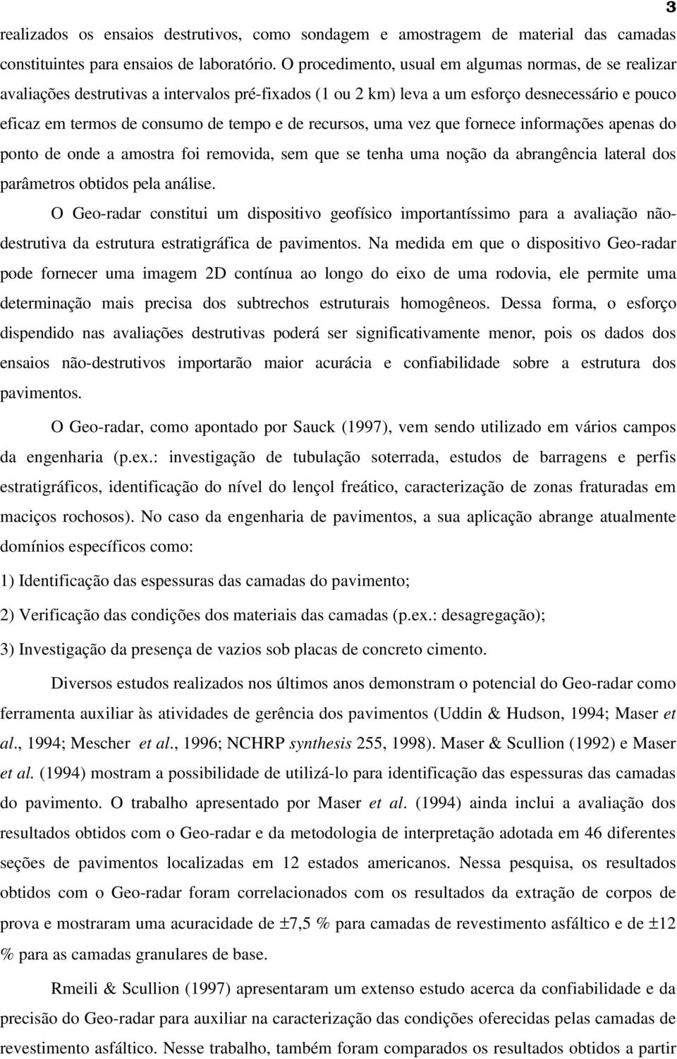 recursos, uma vez que fornece informações apenas do ponto de onde a amostra foi removida, sem que se tenha uma noção da abrangência lateral dos parâmetros obtidos pela análise.