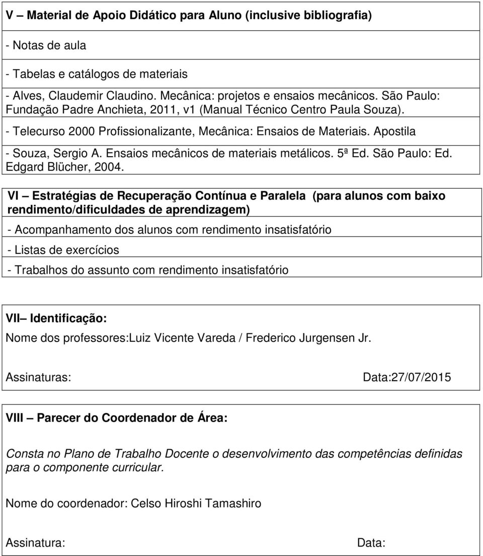 Ensaios mecânicos de materiais metálicos. 5ª Ed. São Paulo: Ed. Edgard Blücher, 2004.