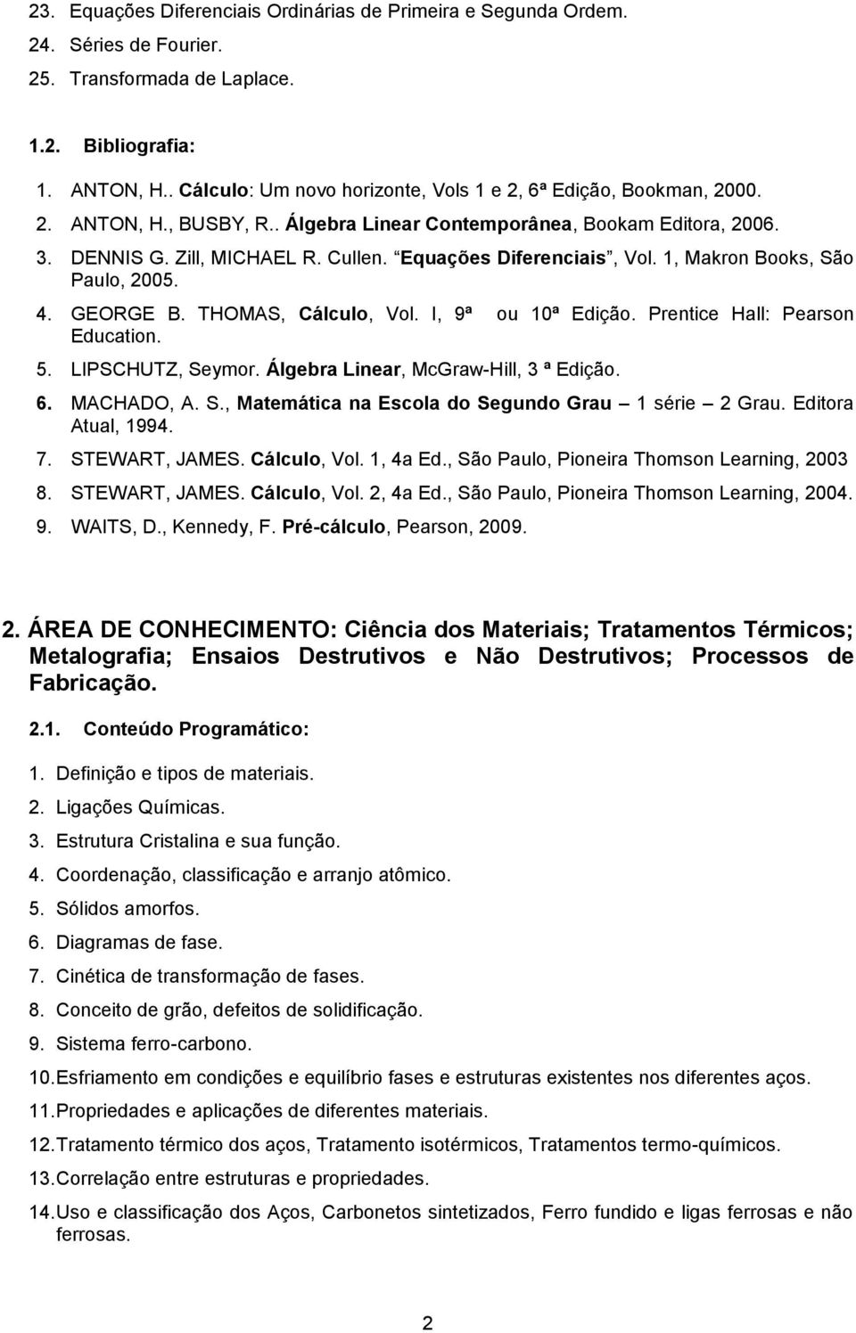 Equações Diferenciais, Vol. 1, Makron Books, São Paulo, 2005. 4. GEORGE B. THOMAS, Cálculo, Vol. I, 9ª ou 10ª Edição. Prentice Hall: Pearson Education. 5. LIPSCHUTZ, Seymor.