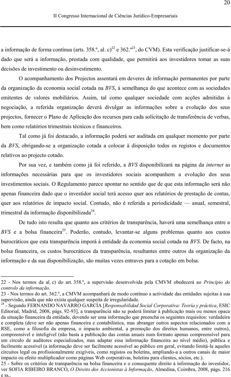 O acompanhamento dos Projectos assentará em deveres de informação permanentes por parte da organização da economia social cotada na BVS, à semelhança do que acontece com as sociedades emitentes de