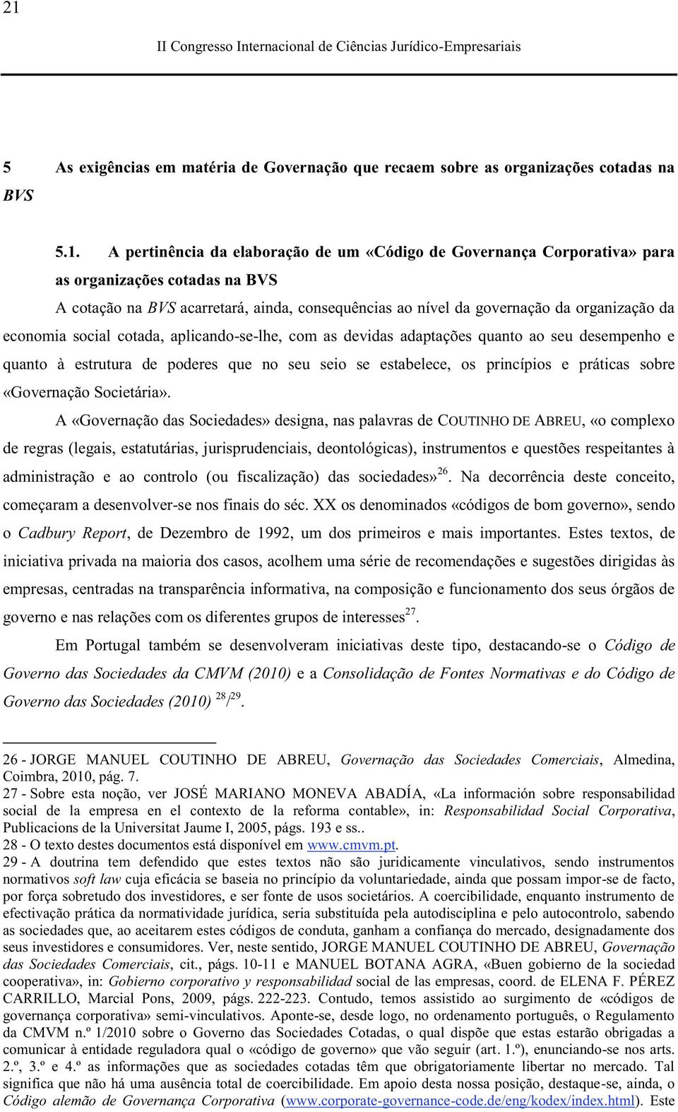 estrutura de poderes que no seu seio se estabelece, os princípios e práticas sobre «Governação Societária».