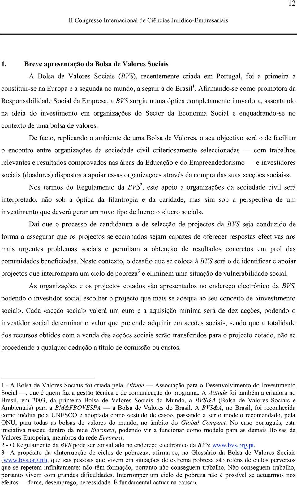 Afirmando-se como promotora da Responsabilidade Social da Empresa, a BVS surgiu numa óptica completamente inovadora, assentando na ideia do investimento em organizações do Sector da Economia Social e