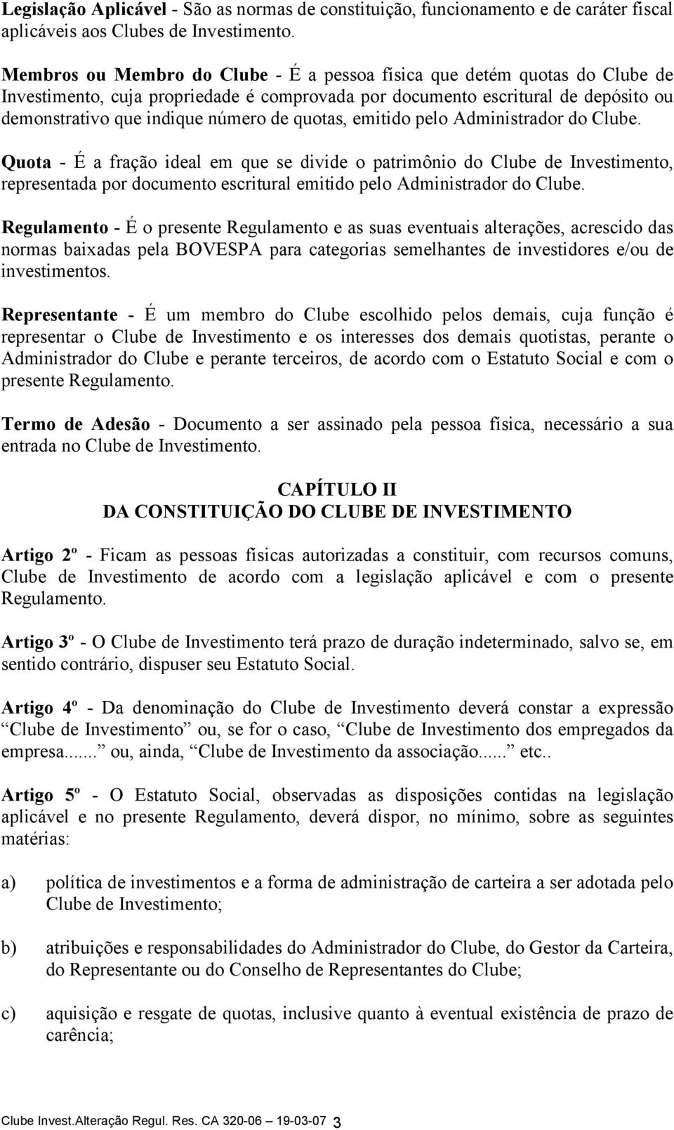 quotas, emitido pelo Administrador do Clube. Quota - É a fração ideal em que se divide o patrimônio do Clube de Investimento, representada por documento escritural emitido pelo Administrador do Clube.