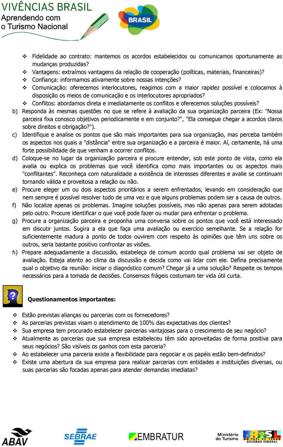 Comunicação: oferecemos interlocutores, reagimos com a maior rapidez possível e colocamos à disposição os meios de comunicação e os interlocutores apropriados?