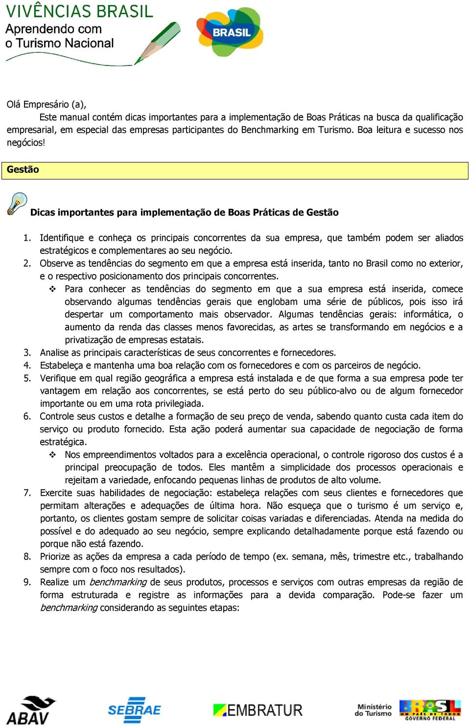 Identifique e conheça os principais concorrentes da sua empresa, que também podem ser aliados estratégicos e complementares ao seu negócio. 2.