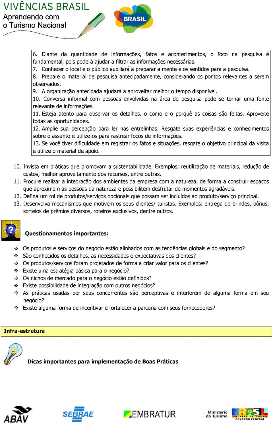 A organização antecipada ajudará a aproveitar melhor o tempo disponível. 10. Conversa informal com pessoas envolvidas na área de pesquisa pode se tornar uma fonte relevante de informações. 11.