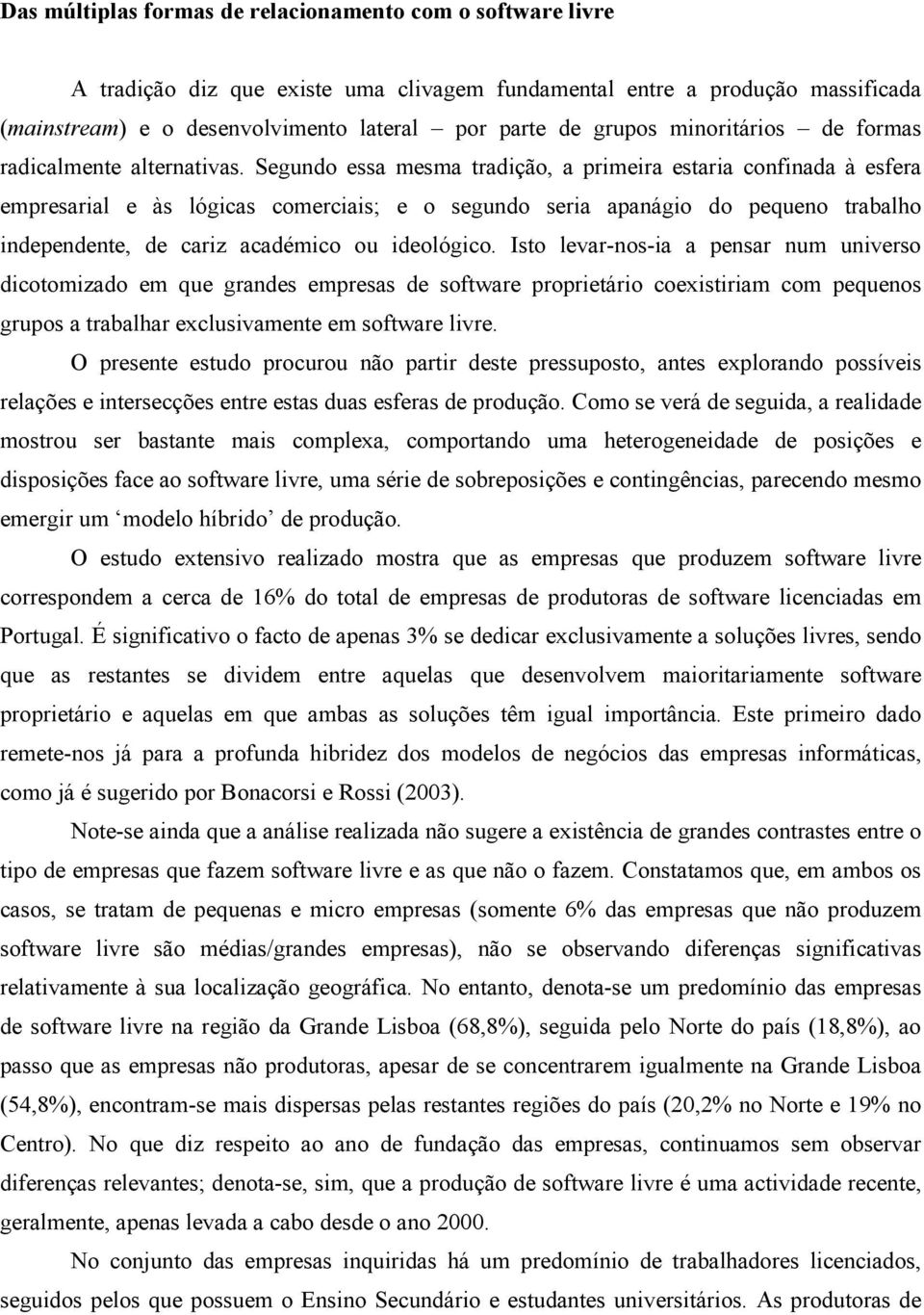 Segundo essa mesma tradição, a primeira estaria confinada à esfera empresarial e às lógicas comerciais; e o segundo seria apanágio do peque trabalho independente, de cariz académico ou ideológico.