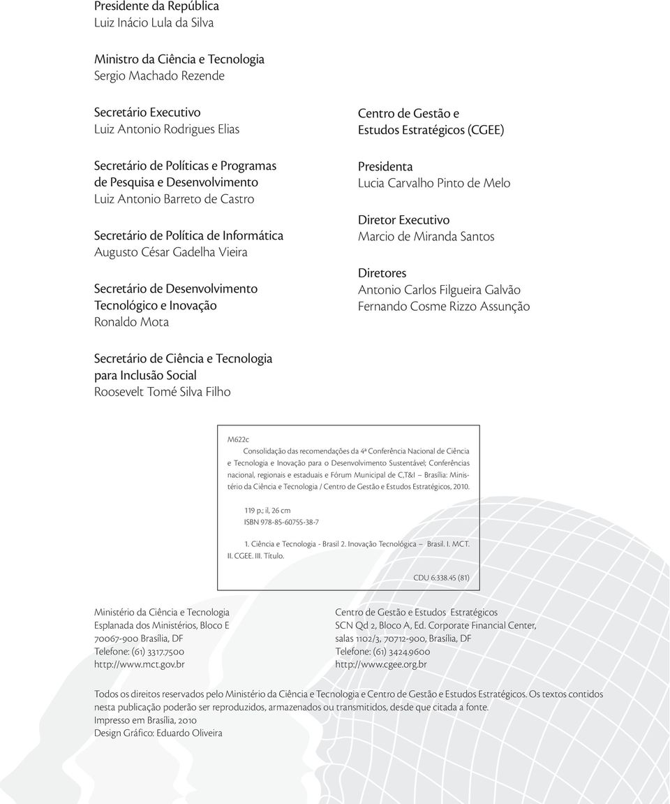 de Gestão e Estudos Estratégicos (CGEE) Presidenta Lucia Carvalho Pinto de Melo Diretor Executivo Marcio de Miranda Santos Diretores Antonio Carlos Filgueira Galvão Fernando Cosme Rizzo Assunção