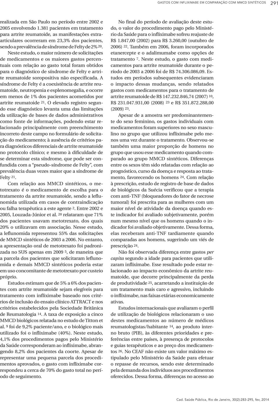 Neste estudo, o maior número de solicitações de medicamentos e os maiores gastos percentuais com relação ao gasto total foram obtidos para o diagnóstico de síndrome de Felty e artrite reumatoide