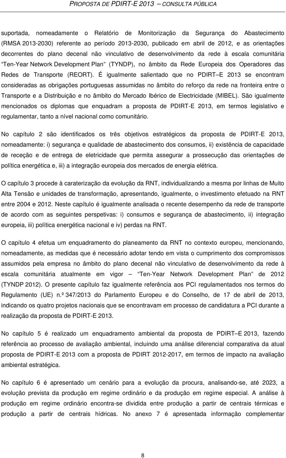 É igualmente salientado que no PDIRT E 2013 se encontram consideradas as obrigações portuguesas assumidas no âmbito do reforço da rede na fronteira entre o Transporte e a Distribuição e no âmbito do