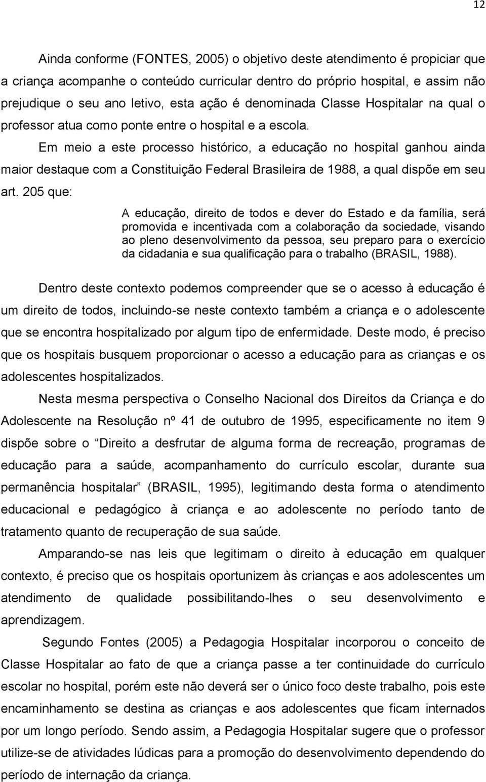 Em meio a este processo histórico, a educação no hospital ganhou ainda maior destaque com a Constituição Federal Brasileira de 1988, a qual dispõe em seu art.