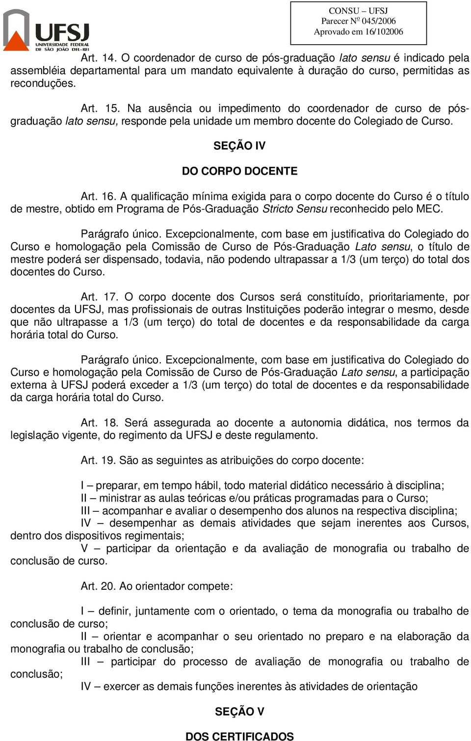 A qualificação mínima exigida para o corpo docente do Curso é o título de mestre, obtido em Programa de Pós-Graduação Stricto Sensu reconhecido pelo MEC. Parágrafo único.