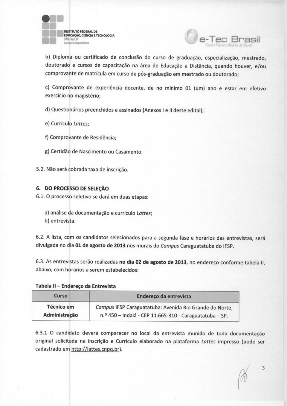 efetivo exercicio no magisterio; d) Questionarios preenchidos e assinados (Anexos I e II deste edital); e) Curriculo Lattes; f) Comprovante de Residencia; g) Certidao de Nascimento ou Casamento. 5.2.