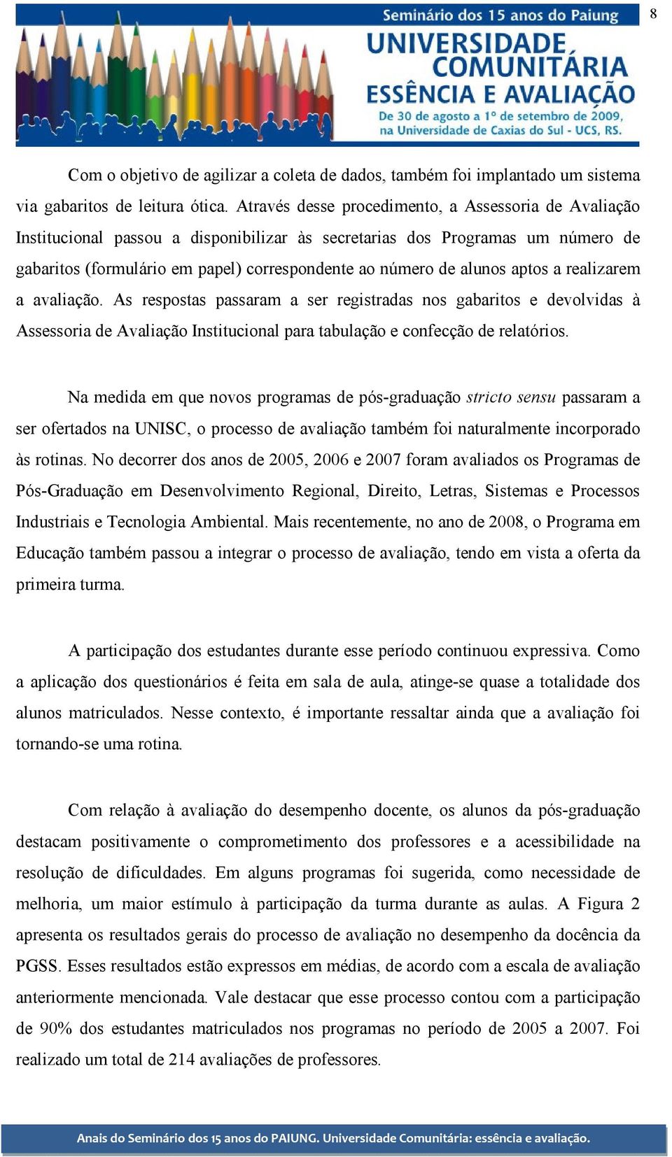 alunos aptos a realizarem a avaliação. As respostas passaram a ser registradas nos gabaritos e devolvidas à Assessoria de Avaliação Institucional para tabulação e confecção de relatórios.