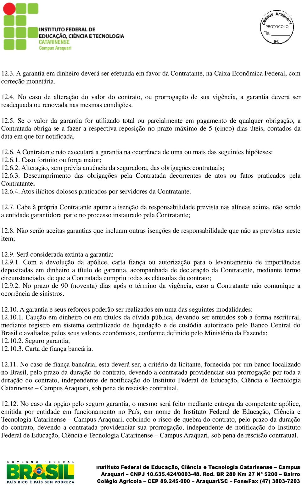 Se o valor da garantia for utilizado total ou parcialmente em pagamento de qualquer obrigação, a Contratada obriga-se a fazer a respectiva reposição no prazo máximo de 5 (cinco) dias úteis, contados